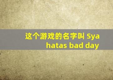 这个游戏的名字叫 Syahatas bad day